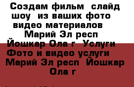 Создам фильм (слайд-шоу) из ваших фото / видео материалов.  - Марий Эл респ., Йошкар-Ола г. Услуги » Фото и видео услуги   . Марий Эл респ.,Йошкар-Ола г.